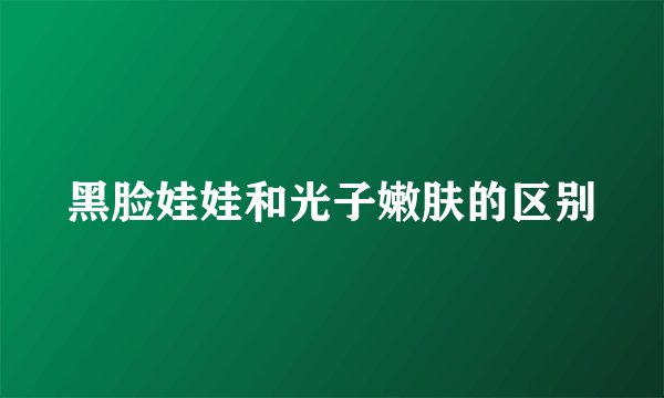 黑脸娃娃和光子嫩肤的区别