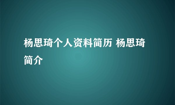 杨思琦个人资料简历 杨思琦简介