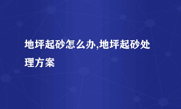 地坪起砂怎么办,地坪起砂处理方案