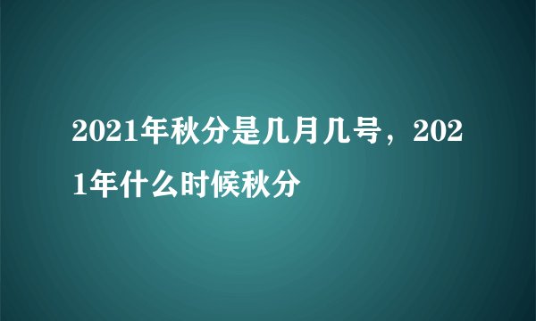 2021年秋分是几月几号，2021年什么时候秋分