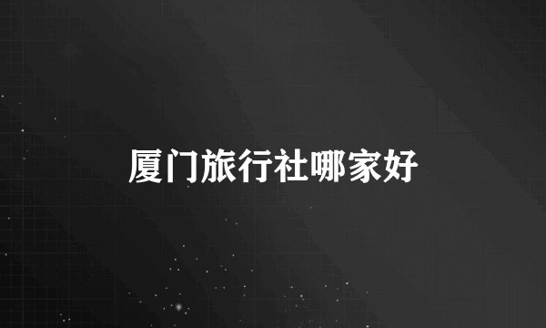 厦门旅行社哪家好