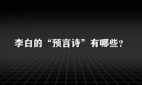 李白的“预言诗”有哪些？
