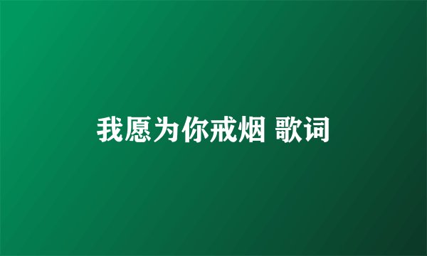 我愿为你戒烟 歌词