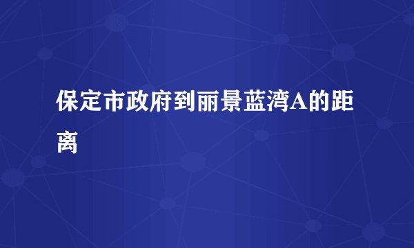 保定市政府到丽景蓝湾A的距离