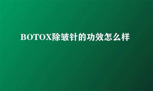 BOTOX除皱针的功效怎么样