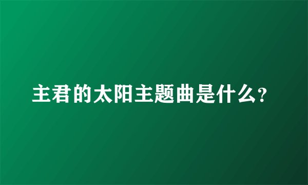 主君的太阳主题曲是什么?
