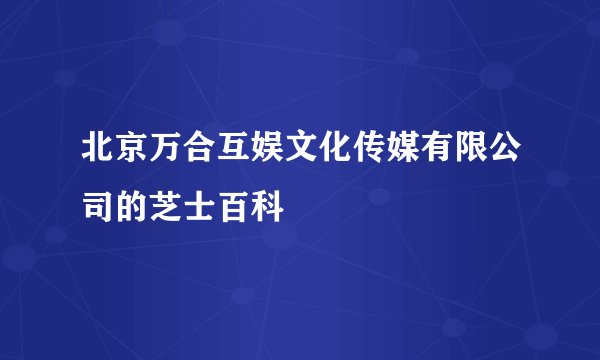 北京万合互娱文化传媒有限公司的芝士百科