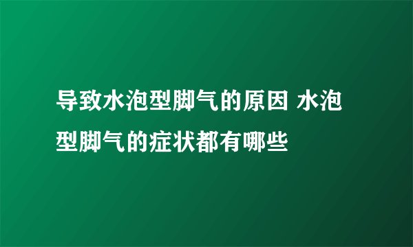 导致水泡型脚气的原因 水泡型脚气的症状都有哪些