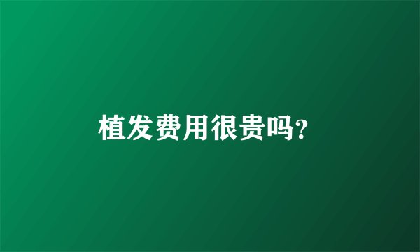 植发费用很贵吗？