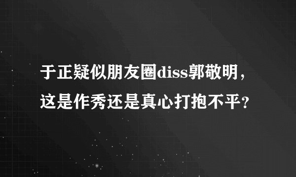 于正疑似朋友圈diss郭敬明,这是作秀还是真心打抱不平?