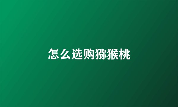 怎么选购猕猴桃