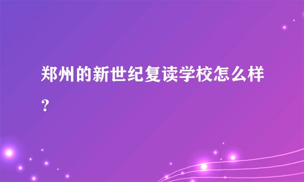 郑州的新世纪复读学校怎么样？