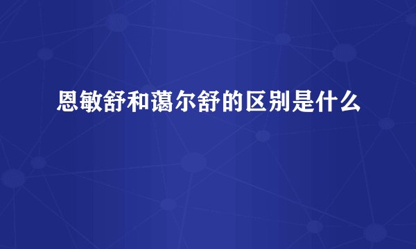 恩敏舒和蔼尔舒的区别是什么