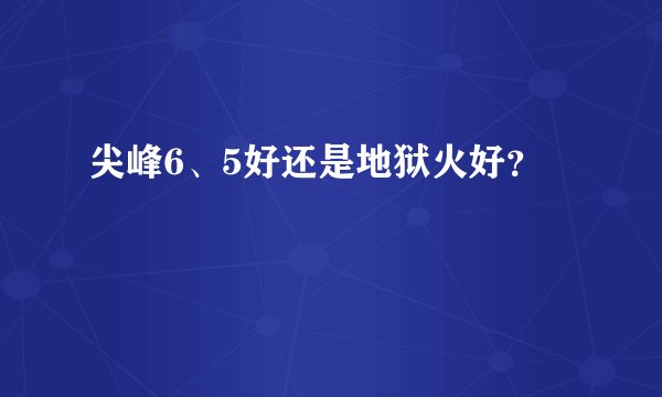 尖峰6、5好还是地狱火好？
