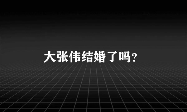 大张伟结婚了吗？