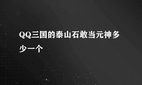 QQ三国的泰山石敢当元神多少一个