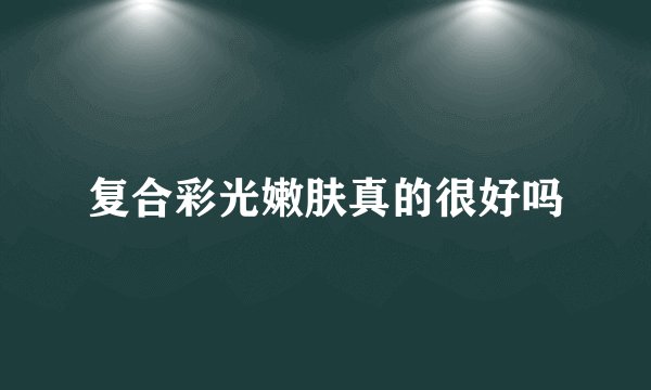 复合彩光嫩肤真的很好吗