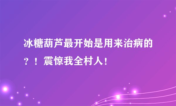 冰糖葫芦最开始是用来治病的？！震惊我全村人！