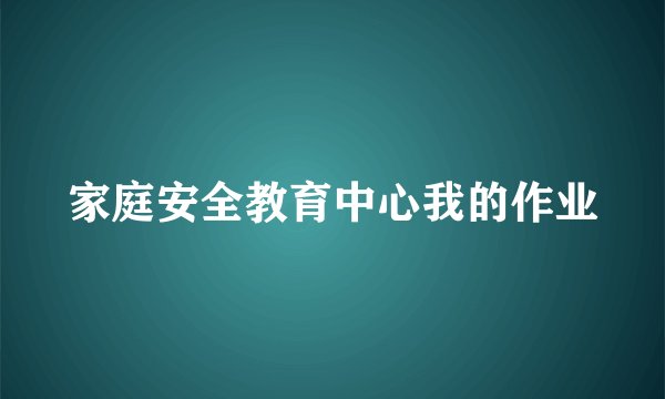 家庭安全教育中心我的作业