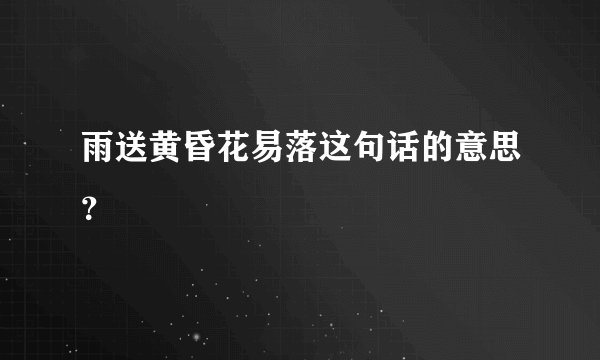 雨送黄昏花易落这句话的意思？