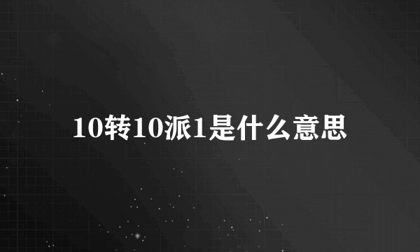 10转10派1是什么意思