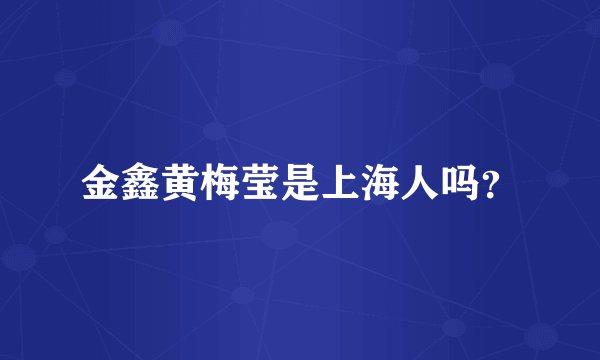 金鑫黄梅莹是上海人吗？