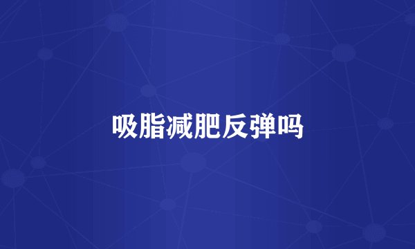 吸脂减肥反弹吗