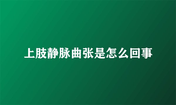 上肢静脉曲张是怎么回事