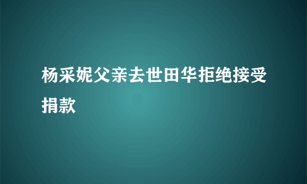 杨采妮父亲去世田华拒绝接受捐款