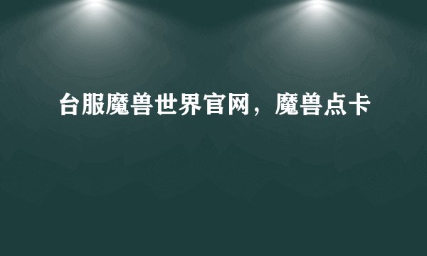 台服魔兽世界官网，魔兽点卡