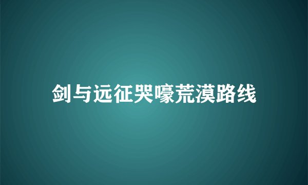 剑与远征哭嚎荒漠路线