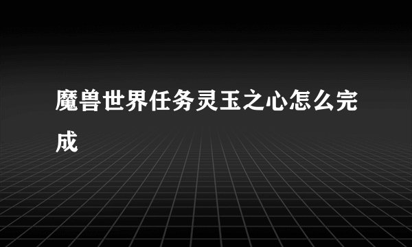 魔兽世界任务灵玉之心怎么完成