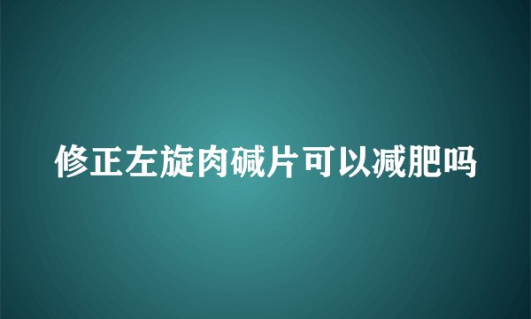 修正左旋肉碱片可以减肥吗