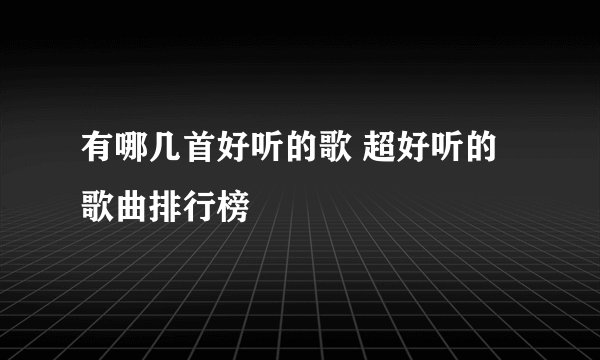 有哪几首好听的歌 超好听的歌曲排行榜