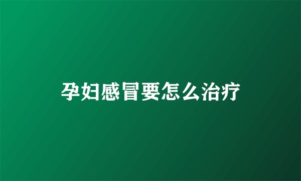 孕妇感冒要怎么治疗