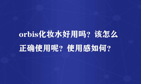 orbis化妆水好用吗?该怎么正确使用呢?使用感如何?