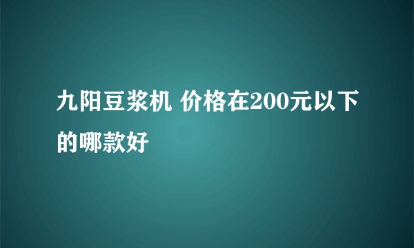 九阳豆浆机 价格在200元以下的哪款好