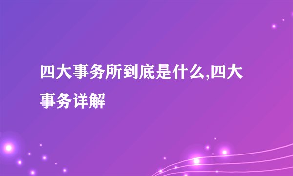 四大事务所到底是什么,四大事务详解