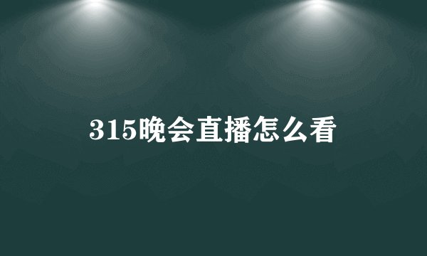315晚会直播怎么看