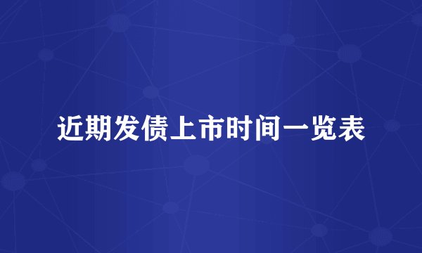 近期发债上市时间一览表