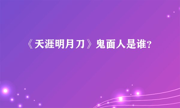 《天涯明月刀》鬼面人是谁？