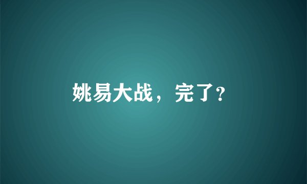 姚易大战，完了？