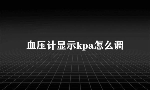 血压计显示kpa怎么调