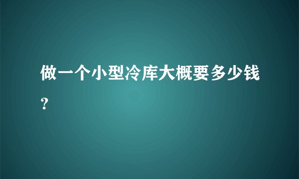 做一个小型冷库大概要多少钱？