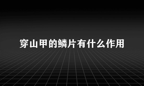 穿山甲的鳞片有什么作用