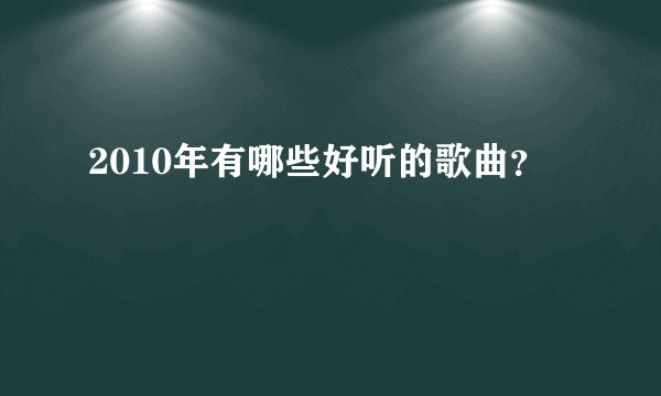 2010年有哪些好听的歌曲？