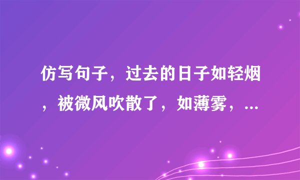 仿写句子，过去的日子如轻烟，被微风吹散了，如薄雾，被初阳蒸融了。