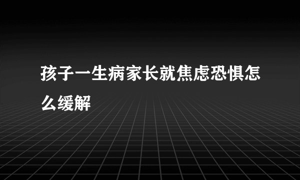 孩子一生病家长就焦虑恐惧怎么缓解