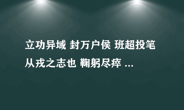 立功异域 封万户侯 班超投笔从戎之志也 鞠躬尽瘁 死而后已 武侯忠心事汉之志