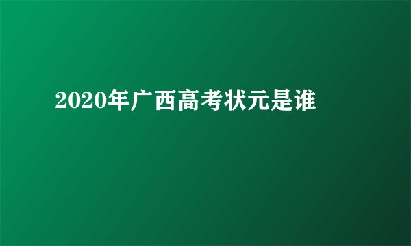 2020年广西高考状元是谁